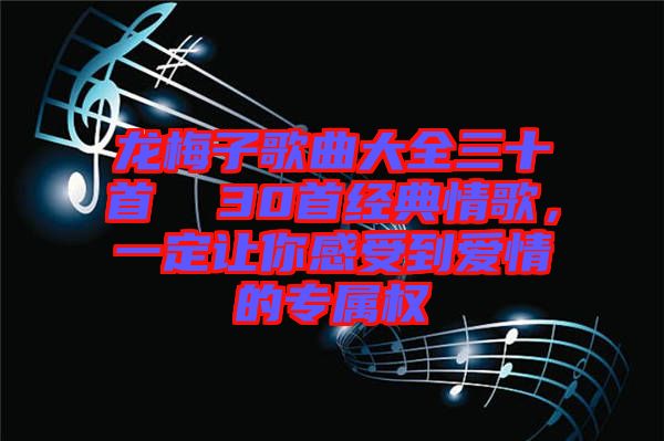 龍梅子歌曲大全三十首  30首經(jīng)典情歌，一定讓你感受到愛(ài)情的專屬權(quán)