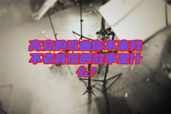 高安的歌曲你不來我不老背后的故事是什么？