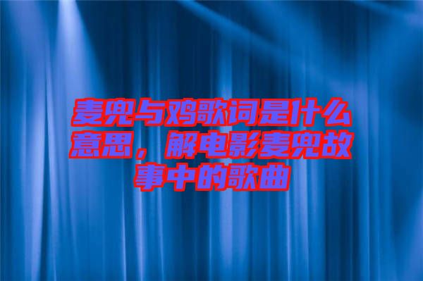麥兜與雞歌詞是什么意思，解電影麥兜故事中的歌曲