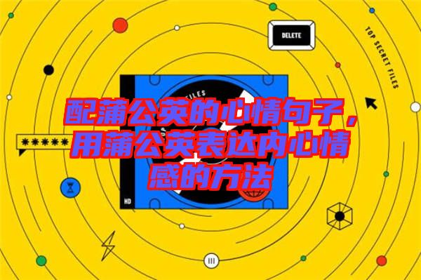 配蒲公英的心情句子，用蒲公英表達(dá)內(nèi)心情感的方法