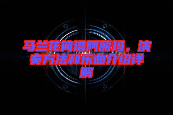 馬蘭花簡譜阿麗瑪，演奏方法和樂曲介紹詳解