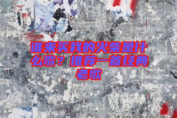誰(shuí)來(lái)買(mǎi)我的火柴是什么歌？推薦一首經(jīng)典老歌