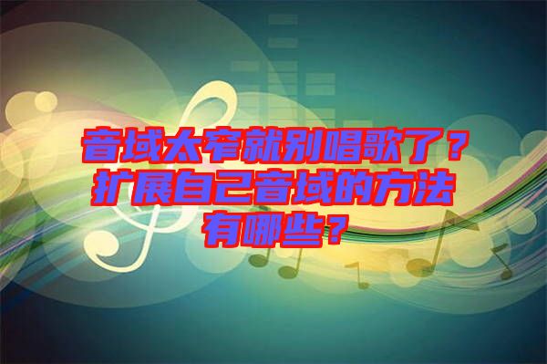 音域太窄就別唱歌了？擴展自己音域的方法有哪些？