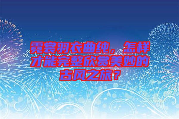 霓裳羽衣曲純，怎樣才能完整欣賞美妙的古風之旅？