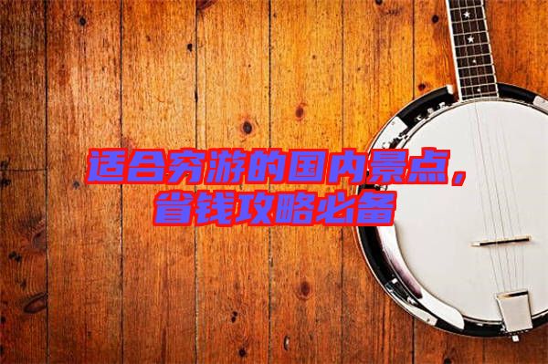 適合窮游的國內景點，省錢攻略必備