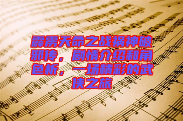 霹靂天命之戰(zhàn)禍神破邪傳，劇情介紹和角色析，一場(chǎng)精彩的武俠之旅