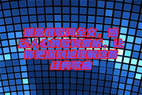 難舍難歌詞全文，感動(dòng)人心的歌詞賞析，讓你更深刻地理解這首經(jīng)典歌曲