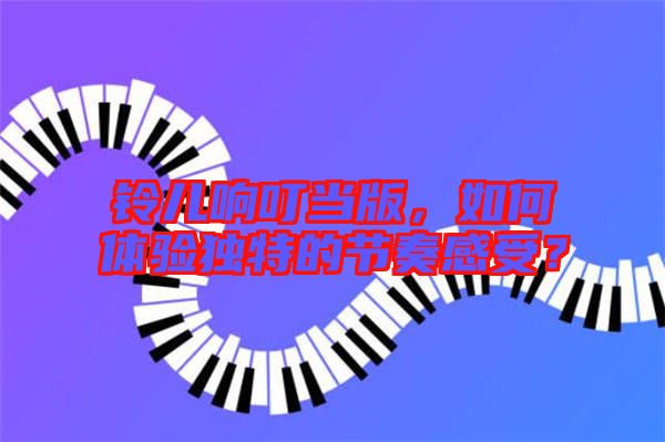 鈴兒響叮當(dāng)版，如何體驗獨特的節(jié)奏感受？