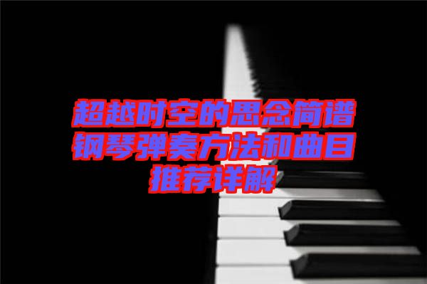 超越時(shí)空的思念簡(jiǎn)譜鋼琴彈奏方法和曲目推薦詳解