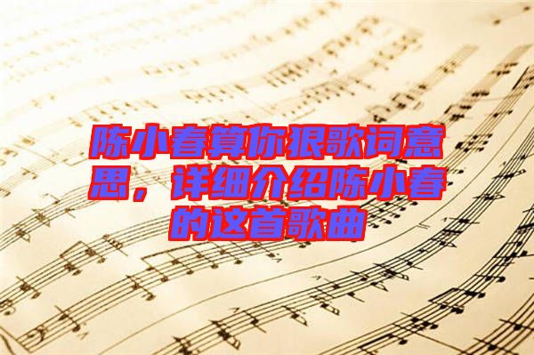 陳小春算你狠歌詞意思，詳細介紹陳小春的這首歌曲