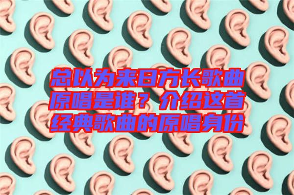總以為來日方長(zhǎng)歌曲原唱是誰？介紹這首經(jīng)典歌曲的原唱身份