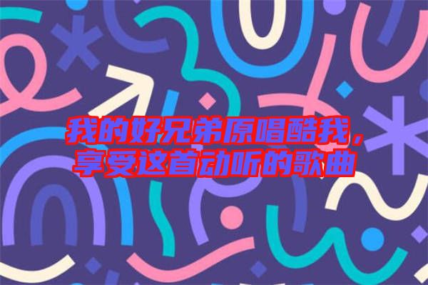 我的好兄弟原唱酷我，享受這首動聽的歌曲