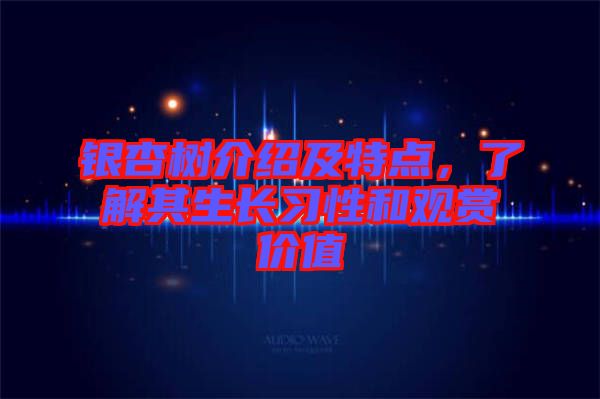 銀杏樹(shù)介紹及特點(diǎn)，了解其生長(zhǎng)習(xí)性和觀賞價(jià)值