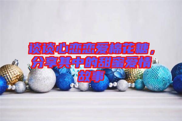 談?wù)勑膽賾賽?ài)棉花糖，分享其中的甜蜜愛(ài)情故事