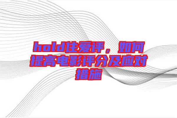 hold住愛評，如何提高電影評分及應(yīng)對措施