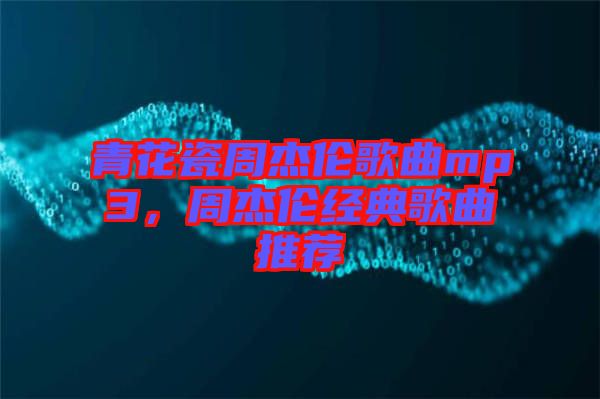 青花瓷周杰倫歌曲mp3，周杰倫經(jīng)典歌曲推薦