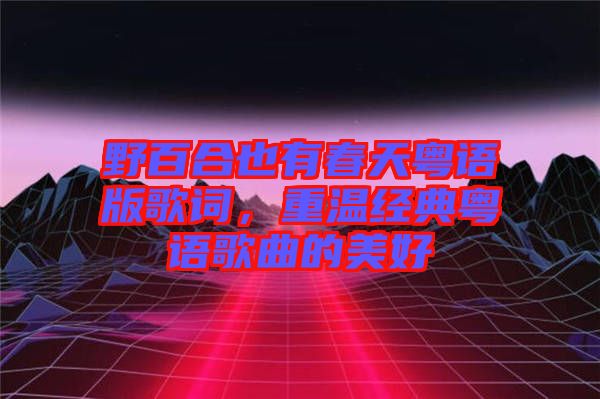 野百合也有春天粵語(yǔ)版歌詞，重溫經(jīng)典粵語(yǔ)歌曲的美好