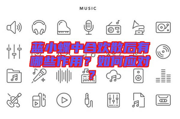 藍(lán)小蝶中合歡散后有哪些作用？如何應(yīng)對(duì)？