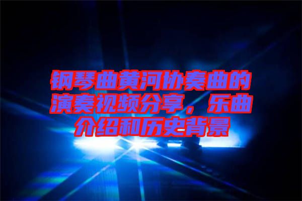 鋼琴曲黃河協(xié)奏曲的演奏視頻分享，樂(lè)曲介紹和歷史背景