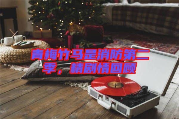 青梅竹馬是消防第二季，精劇情回顧