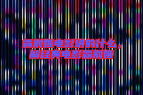 霸別姬電影講的什么，解經(jīng)典電影霸別姬