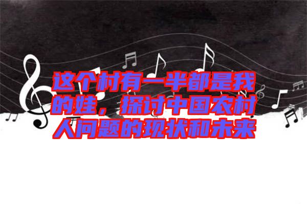 這個村有一半都是我的娃，探討中國農(nóng)村人問題的現(xiàn)狀和未來