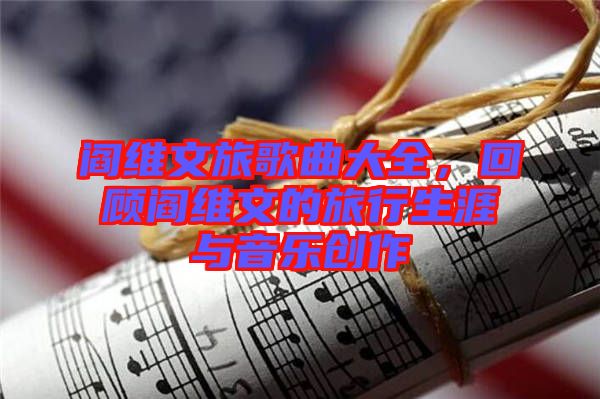 閻維文旅歌曲大全，回顧閻維文的旅行生涯與音樂創(chuàng)作