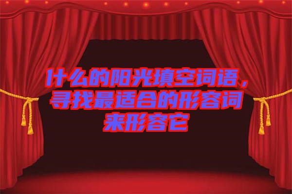 什么的陽光填空詞語，尋找最適合的形容詞來形容它