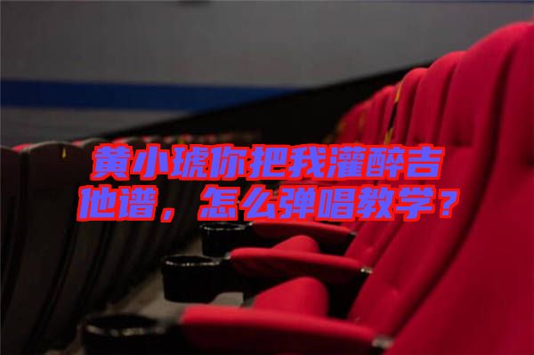 黃小琥你把我灌醉吉他譜，怎么彈唱教學(xué)？