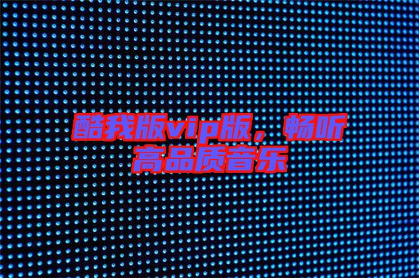 酷我版vip版，暢聽高品質(zhì)音樂