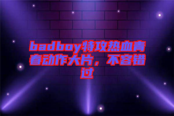 badboy特攻熱血青春動作大片，不容錯過