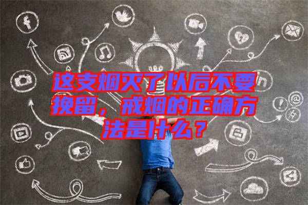 這支煙滅了以后不要挽留，戒煙的正確方法是什么？