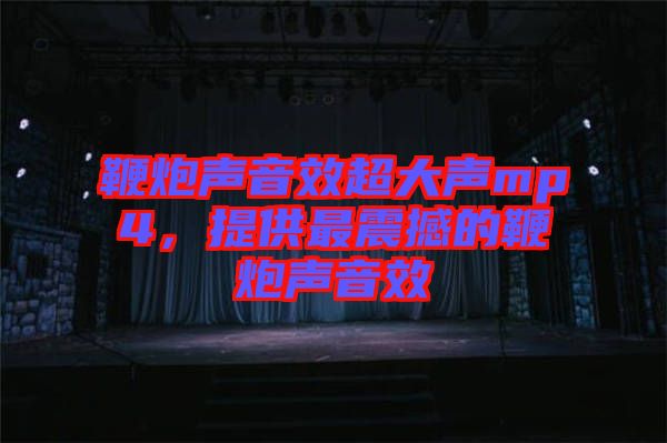 鞭炮聲音效超大聲mp4，提供最震撼的鞭炮聲音效