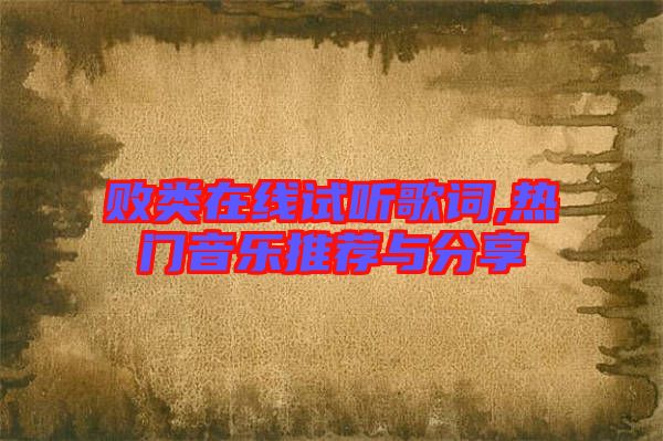 敗類(lèi)在線試聽(tīng)歌詞,熱門(mén)音樂(lè)推薦與分享