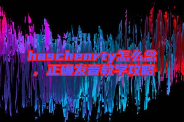haschenrty怎么念，正確發(fā)音教學(xué)攻略