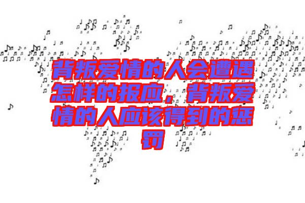 背叛愛情的人會遭遇怎樣的報應，背叛愛情的人應該得到的懲罰