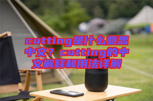 cutting是什么意思中文？cutting的中文解釋和用法詳解