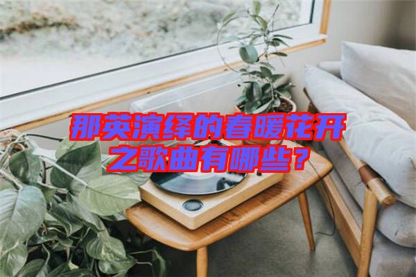 那英演繹的春暖花開之歌曲有哪些？