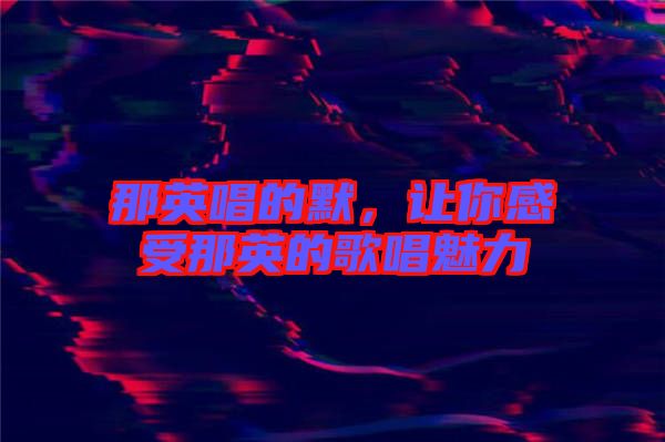 那英唱的默，讓你感受那英的歌唱魅力