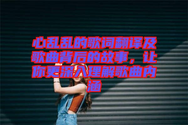 心亂亂的歌詞翻譯及歌曲背后的故事，讓你更深入理解歌曲內(nèi)涵