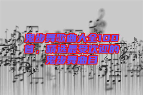 鬼步舞歌曲大全100首，精選最受歡迎的鬼步舞曲目