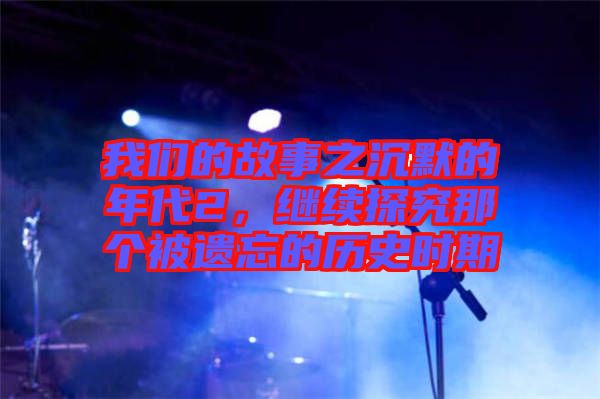 我們的故事之沉默的年代2，繼續(xù)探究那個(gè)被遺忘的歷史時(shí)期