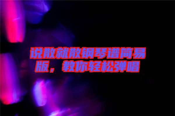 說散就散鋼琴譜簡易版，教你輕松彈唱