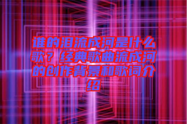 誰的淚流成河是什么歌？經(jīng)典歌曲流成河的創(chuàng)作背景和歌詞介紹