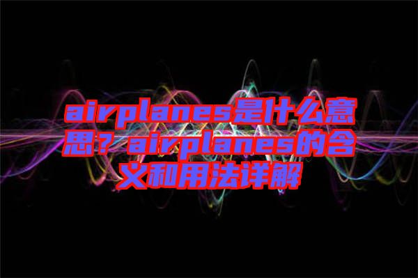 airplanes是什么意思？airplanes的含義和用法詳解