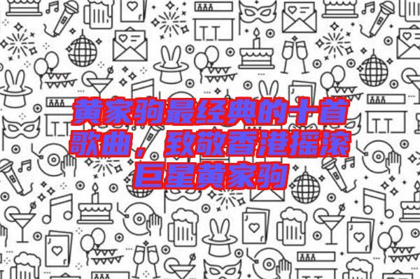 黃家駒最經(jīng)典的十首歌曲，致敬香港搖滾巨星黃家駒