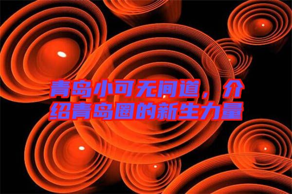 青島小可無間道，介紹青島圈的新生力量