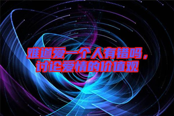 難道愛(ài)一個(gè)人有錯(cuò)嗎，討論愛(ài)情的價(jià)值觀