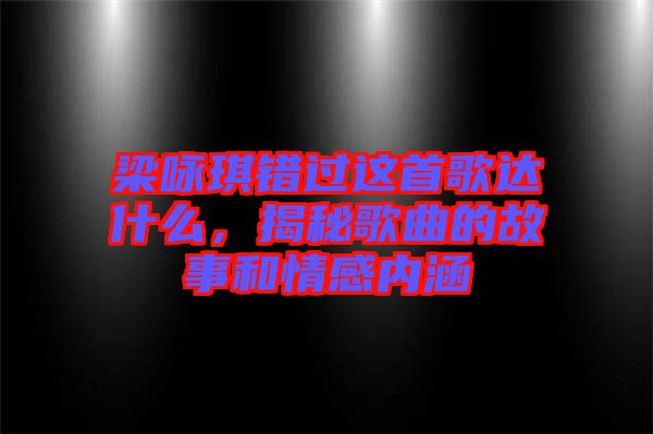 梁詠琪錯(cuò)過(guò)這首歌達(dá)什么，揭秘歌曲的故事和情感內(nèi)涵
