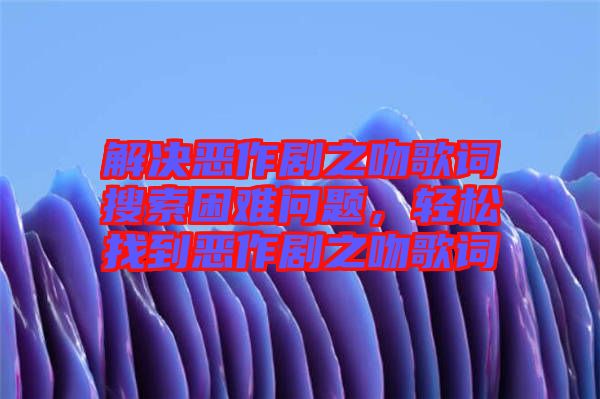 解決惡作劇之吻歌詞搜索困難問題，輕松找到惡作劇之吻歌詞